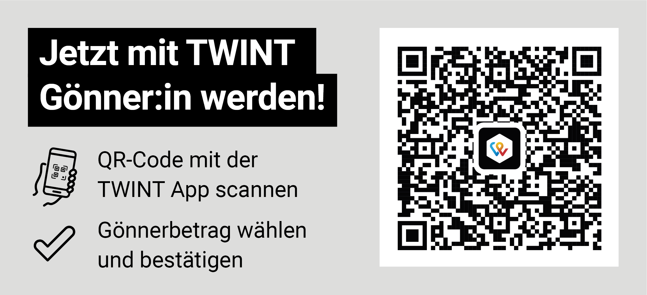 Jetzt mit TWINT Gönner:in werden! QR-Code mit der TWINT App scannen. Gönnerbetrag wählen und bestätigen.