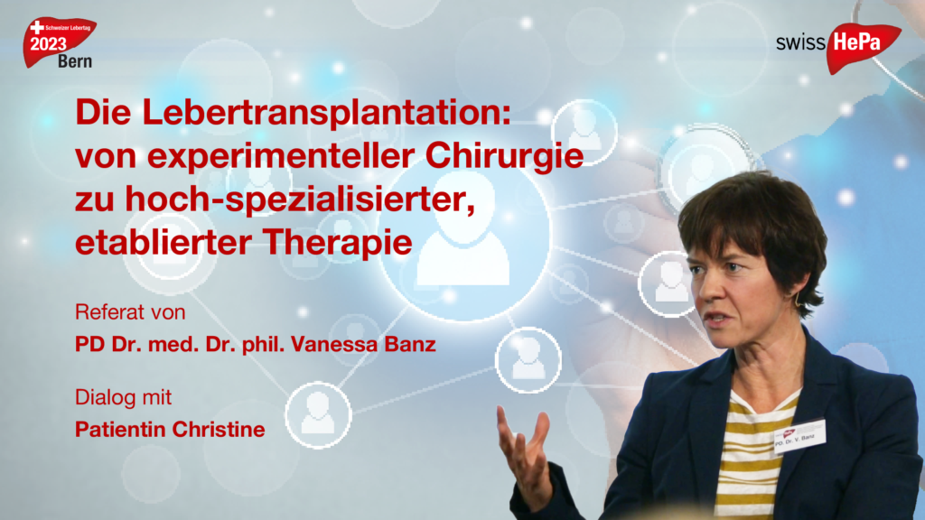 Die Lebertransplantation: von experimenteller Chirurgie zu hoch-spezialisierter, etablierter Therapie Referat von PD Dr. med. Dr. phil. Vanessa Banz Dialog mit Patientin Christine